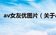 av女友优图片（关于av女友优图片的介绍）