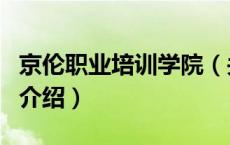 京伦职业培训学院（关于京伦职业培训学院的介绍）