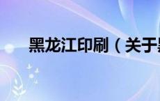 黑龙江印刷（关于黑龙江印刷的介绍）