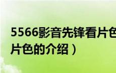 5566影音先锋看片色（关于5566影音先锋看片色的介绍）