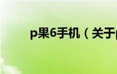 p果6手机（关于p果6手机的介绍）