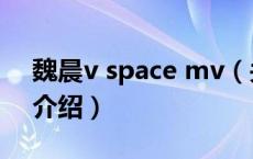 魏晨v space mv（关于魏晨v space mv的介绍）