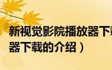 新视觉影院播放器下载（关于新视觉影院播放器下载的介绍）