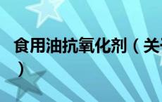 食用油抗氧化剂（关于食用油抗氧化剂的介绍）