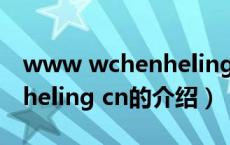 www wchenheling cn（关于www wchenheling cn的介绍）