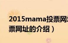 2015mama投票网址（关于2015mama投票网址的介绍）