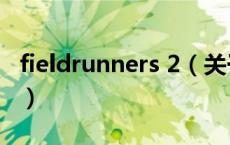 fieldrunners 2（关于fieldrunners 2的介绍）