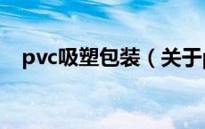 pvc吸塑包装（关于pvc吸塑包装的介绍）