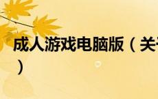 成人游戏电脑版（关于成人游戏电脑版的介绍）