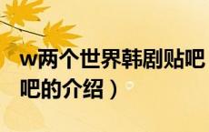w两个世界韩剧贴吧（关于w两个世界韩剧贴吧的介绍）