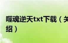 噬魂逆天txt下载（关于噬魂逆天txt下载的介绍）