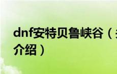 dnf安特贝鲁峡谷（关于dnf安特贝鲁峡谷的介绍）
