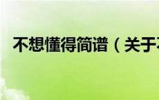 不想懂得简谱（关于不想懂得简谱的介绍）