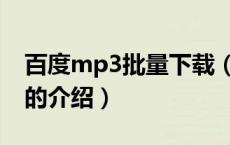 百度mp3批量下载（关于百度mp3批量下载的介绍）