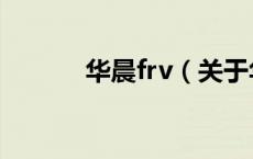 华晨frv（关于华晨frv的介绍）