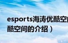 esports海涛优酷空间（关于esports海涛优酷空间的介绍）
