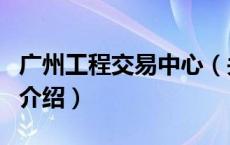 广州工程交易中心（关于广州工程交易中心的介绍）
