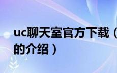 uc聊天室官方下载（关于uc聊天室官方下载的介绍）