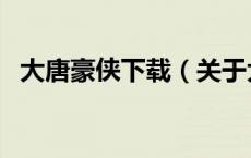 大唐豪侠下载（关于大唐豪侠下载的介绍）