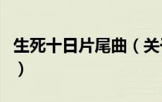 生死十日片尾曲（关于生死十日片尾曲的介绍）