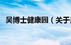 吴博士健康园（关于吴博士健康园的介绍）