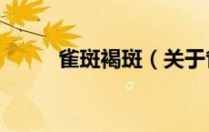 雀斑褐斑（关于雀斑褐斑的介绍）