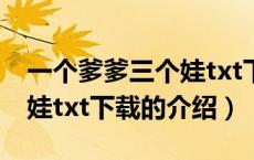 一个爹爹三个娃txt下载（关于一个爹爹三个娃txt下载的介绍）
