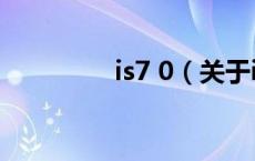 is7 0（关于is7 0的介绍）