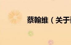 蔡翰维（关于蔡翰维的介绍）