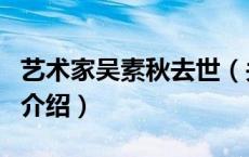 艺术家吴素秋去世（关于艺术家吴素秋去世的介绍）