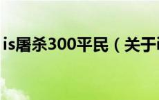 is屠杀300平民（关于is屠杀300平民的介绍）