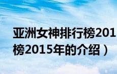 亚洲女神排行榜2015年（关于亚洲女神排行榜2015年的介绍）