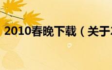 2010春晚下载（关于2010春晚下载的介绍）