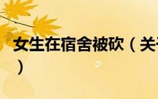 女生在宿舍被砍（关于女生在宿舍被砍的介绍）