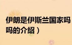 伊朗是伊斯兰国家吗（关于伊朗是伊斯兰国家吗的介绍）