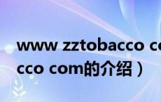 www zztobacco com（关于www zztobacco com的介绍）