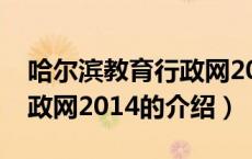 哈尔滨教育行政网2014（关于哈尔滨教育行政网2014的介绍）