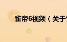 雀帝6视频（关于雀帝6视频的介绍）