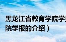 黑龙江省教育学院学报（关于黑龙江省教育学院学报的介绍）