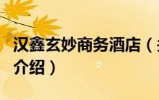 汉鑫玄妙商务酒店（关于汉鑫玄妙商务酒店的介绍）