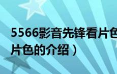 5566影音先锋看片色（关于5566影音先锋看片色的介绍）