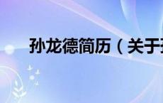 孙龙德简历（关于孙龙德简历的介绍）
