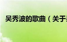 吴秀波的歌曲（关于吴秀波的歌曲的介绍）