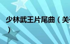 少林武王片尾曲（关于少林武王片尾曲的介绍）