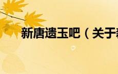 新唐遗玉吧（关于新唐遗玉吧的介绍）