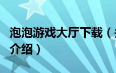 泡泡游戏大厅下载（关于泡泡游戏大厅下载的介绍）
