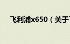 飞利浦x650（关于飞利浦x650的介绍）