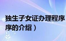 独生子女证办理程序（关于独生子女证办理程序的介绍）