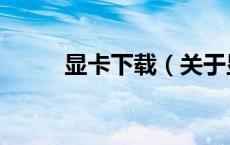 显卡下载（关于显卡下载的介绍）