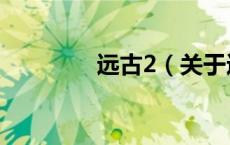 远古2（关于远古2的介绍）